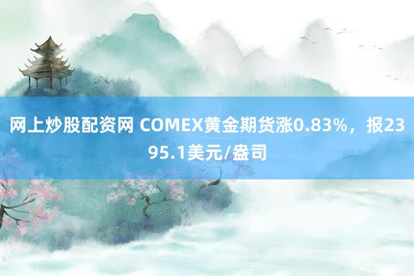 网上炒股配资网 COMEX黄金期货涨0.83%，报2395.1美元/盎司