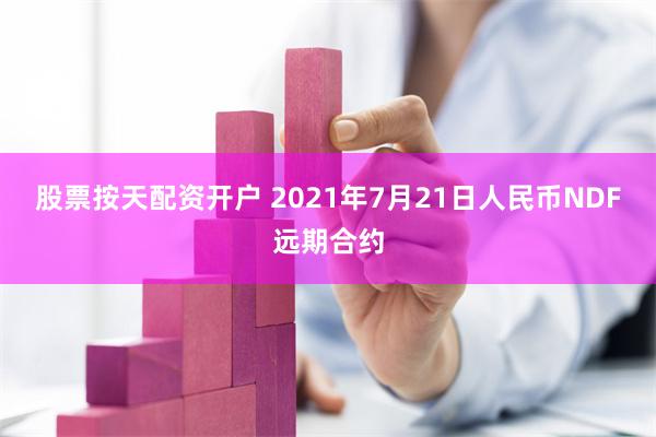 股票按天配资开户 2021年7月21日人民币NDF远期合约