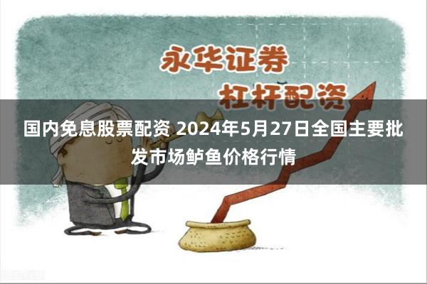 国内免息股票配资 2024年5月27日全国主要批发市场鲈鱼价格行情