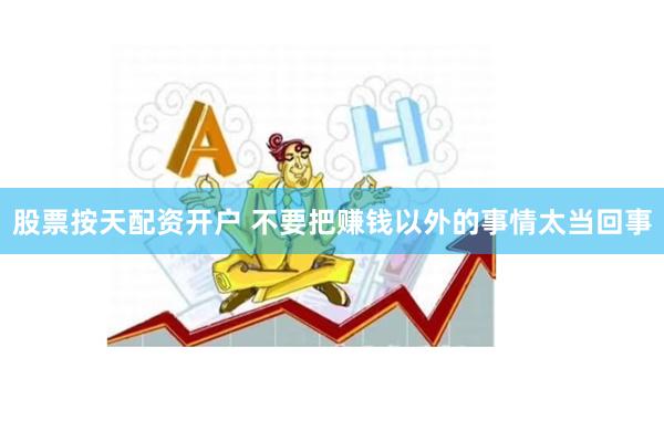 股票按天配资开户 不要把赚钱以外的事情太当回事