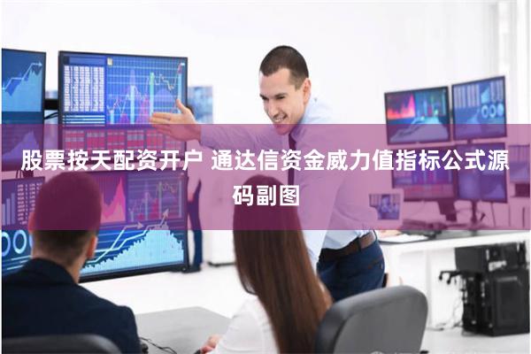 股票按天配资开户 通达信资金威力值指标公式源码副图