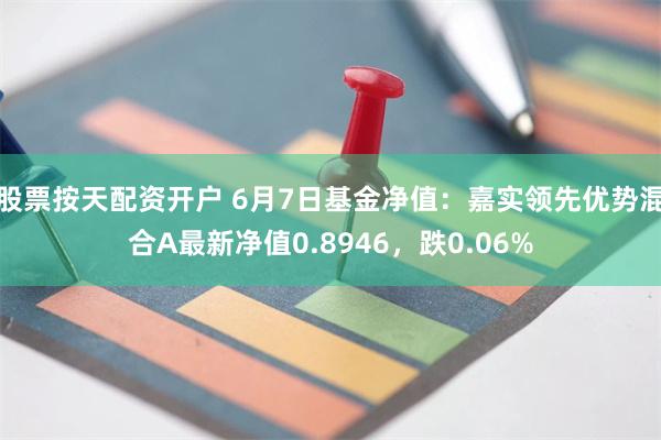 股票按天配资开户 6月7日基金净值：嘉实领先优势混合A最新净值0.8946，跌0.06%