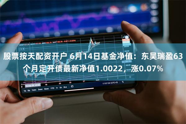 股票按天配资开户 6月14日基金净值：东吴瑞盈63个月定开债