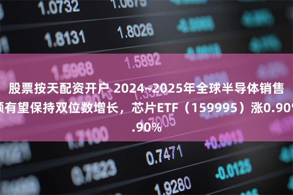 股票按天配资开户 2024~2025年全球半导体销售额有望保