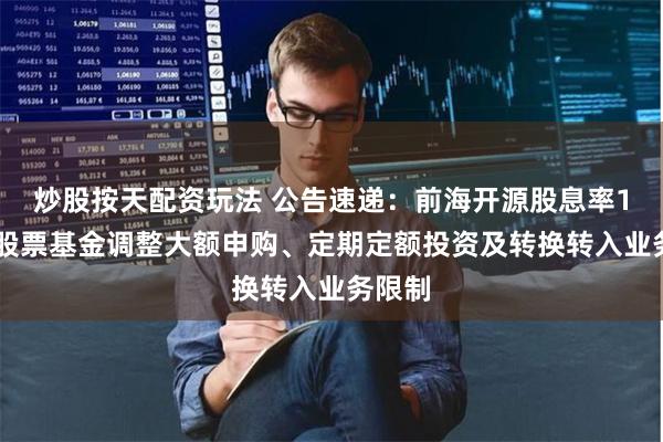 炒股按天配资玩法 公告速递：前海开源股息率100强股票基金调