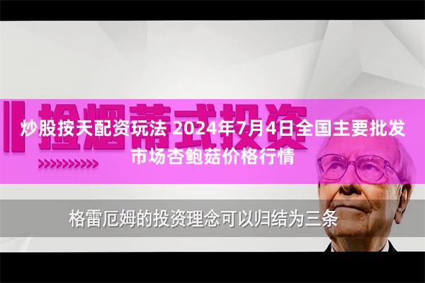 炒股按天配资玩法 2024年7月4日全国主要批发市场杏鲍菇价格行情