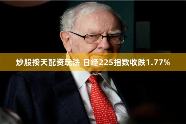 炒股按天配资玩法 日经225指数收跌1.77%