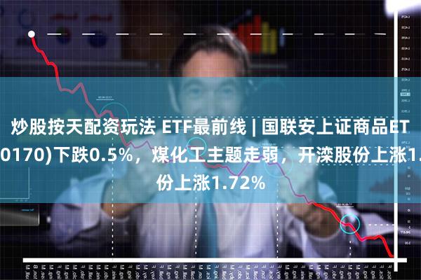 炒股按天配资玩法 ETF最前线 | 国联安上证商品ETF(5