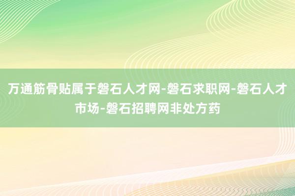 万通筋骨贴属于磐石人才网-磐石求职网-磐石人才市场-磐石招聘网非处方药