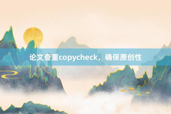 论文查重copycheck,确保原创性