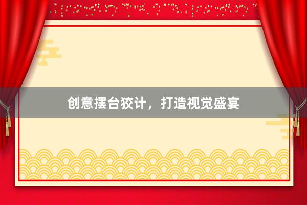 创意摆台狡计，打造视觉盛宴